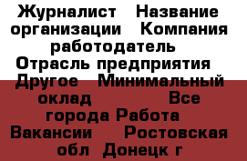 Журналист › Название организации ­ Компания-работодатель › Отрасль предприятия ­ Другое › Минимальный оклад ­ 25 000 - Все города Работа » Вакансии   . Ростовская обл.,Донецк г.